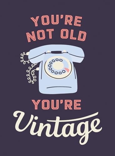 You’re Not Old, You’re Vintage